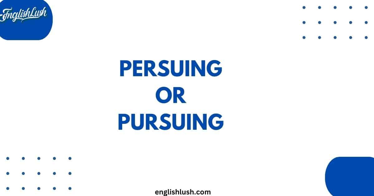 Persuing or Pursuing
